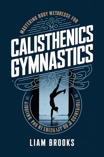 CALISTHENICS GYMNASTICS: Mastering Body Weight Exercise for Strength, Flexibility and Control (STRENGTH AND BALANCE ESSENTIALS)