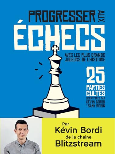 Progresser aux échecs avec les plus grands joueurs de l’Histoire. 25 parties cultes décryptées par Kévin Bordi et Samy Robin
