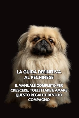  La Guida Definitiva al Pechinese: Il Manuale Completo per Crescere, Toelettare e Amare Questo Regale e Devoto Compagno