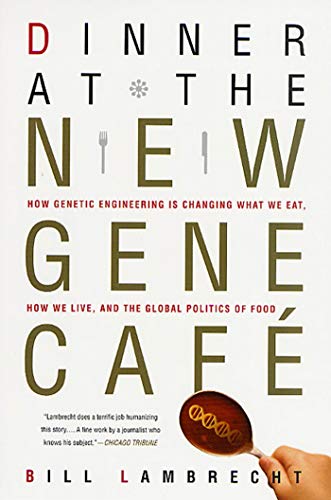Dinner at the New Gene Cafe: How Genetic Engineering Is Changing What We Eat, How We Live, and the Global Politics of Food