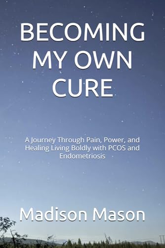 BECOMING MY OWN CURE: A Journey Through Pain, Power, and Healing Living Boldly with PCOS and Endometriosis