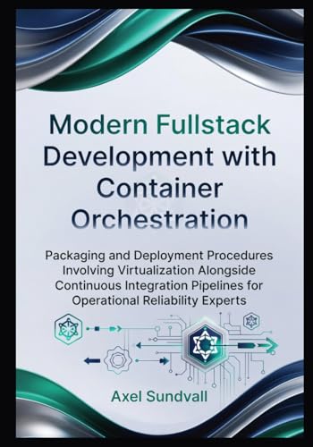 Modern Fullstack Development with Container Orchestration: Packaging and Deployment Procedures Involving Virtualization Alongside Continuous Integration Pipelines for Operational Reliability Experts
