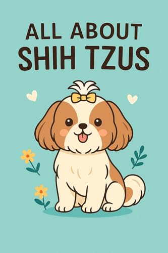 All About Shih Tzus: A Royal Guide to the Sweetest Little Companion (All About Dogs)
