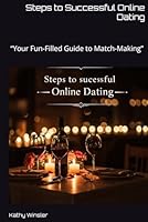 Steps to Successful Online Dating: “Your Fun-Filled Guide to Match-Making” B0F5WRXFSH Book Cover