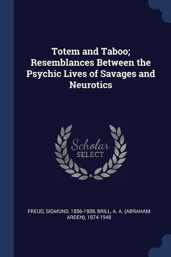 Totem and Taboo; Resemblances Between the Psychic Lives of Savages and Neurotics Totem and Taboo; Resemblances Between the Psychic Lives of Savages and Neurotics
