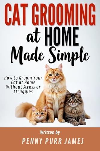 Cat Grooming At Home Made Simple: How To Groom Your Cat At Home Without Stress Or Struggles (Essential Cat Ownership Skills Series)