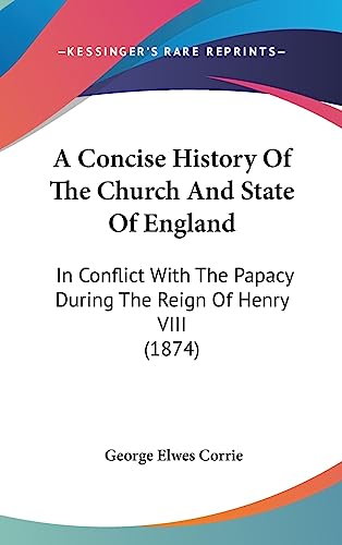 A Concise History Of The Church And State Of England: In Conflict With The Papacy During The Reign Of Henry VIII (1874)