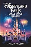 Disneyland París Guía de viaje 2026-2027: Tu compañero completo para aventuras inolvidables, planificación inteligente y hermosos momentos fotográficos.