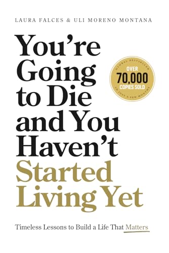 You’re Going to Die and You Haven’t Started Living Yet: Timeless Lessons to Build a Life That Matters