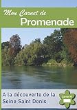 Mon Carnet de Promenade: A la Découverte de la Seine Saint Denis - Immortalisez les plus beaux endroits de votre région.