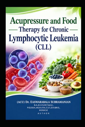 Acupressure and Food Therapy for Chronic Lymphocytic Leukemia (CLL): Chronic Lymphocytic Leukemia (CLL) (Common People Medical Books - Part 3)