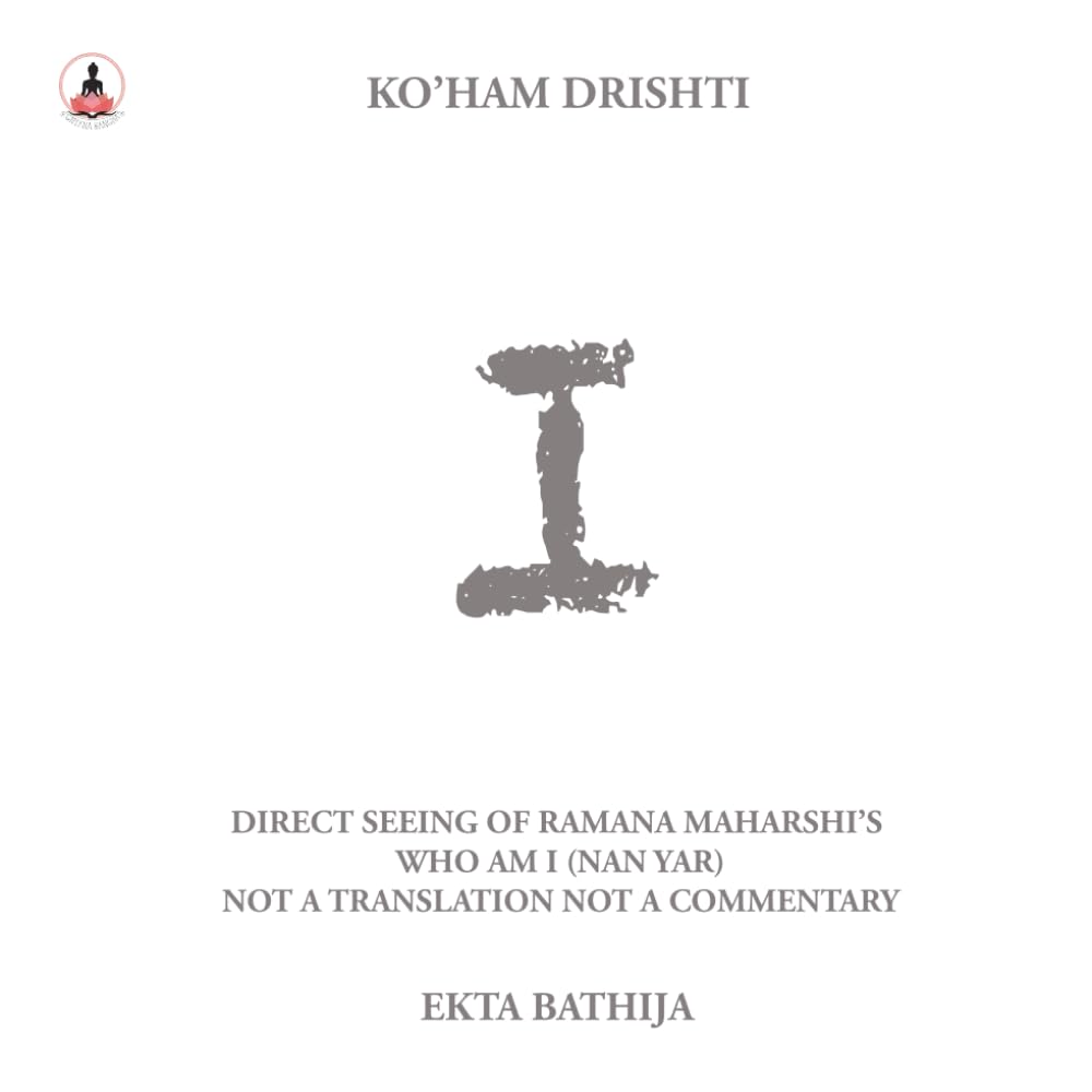 I: Ko'Ham Drishti: Direct Seeing of Ramana Maharshi's Who Am I [Nan Yar]: Not a Translation, Not a Commentary