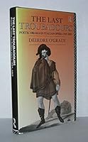 The Last Troubadours : Poetic Drama in Italian Opera, 1597-1887 0415054591 Book Cover