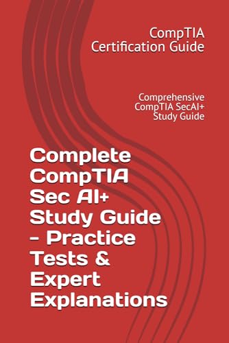Complete CompTIA Sec AI+ Study Guide - Practice Tests & Expert Explanations: Comprehensive CompTIA SecAI+ Study Guide