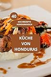 40 KOCHREZEPTE HONDURANISCH: KÜCHE VON HONDURAS - Authentische honduranische Speisen - Einfache honduranische Rezepte