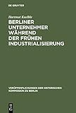  Berliner Unternehmer während der frühen Industrialisierung: Herkunft, sozialer Status und politischer Einfluß (Veröffentlichungen der Historischen Kommission zu Berlin 40)