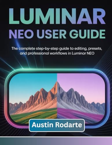 LUMINAR NEO USER GUIDE: The Complete Step-by-Step Guide to Editing, Presets, and Professional Workflows in Luminar Neo
