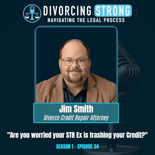 S1:E34 &ndash; Credit Repair in Divorce: Fair Credit Attorney Jim Smith on Financial Abuse, Credit Report Errors & Healing After Divorce