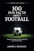 100 Fun Facts About Football: Strange, Surprising and Unbelievable Stories from the World’s Game (Sports Fact Series) B0GWK2RTBM Book Cover