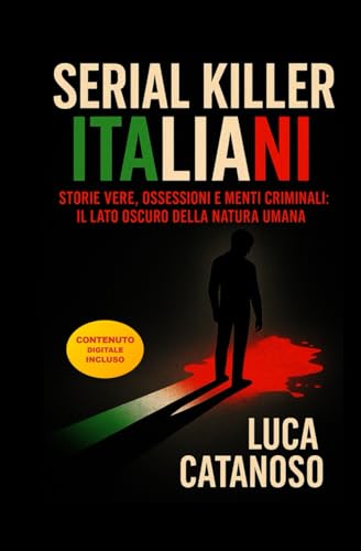 Serial Killer Italiani: Un Libro che Racconta le storie Vere Della Loro Ossessione Omicida: Il grande enigma dei Killer Storici in Italia e della Loro Mente Ed il lato oscuro della natura uman