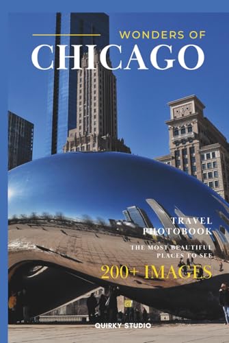 Wonders of Chicago: A Photo Collection of the City’s Most Beautiful Places to See – A Stunning Coffee Table Travel Photobook (Full-Color)