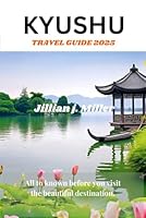 KYUSHU TRAVEL GUIDE 2025: All to known before you visit the beautiful destination. B0DFXPSWL2 Book Cover