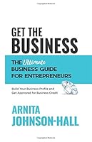 Get the Business: The Ultimate Business Guide for Entrepreneurs: Build Your Business Profile and Get Approved for Business Credit 1726291928 Book Cover