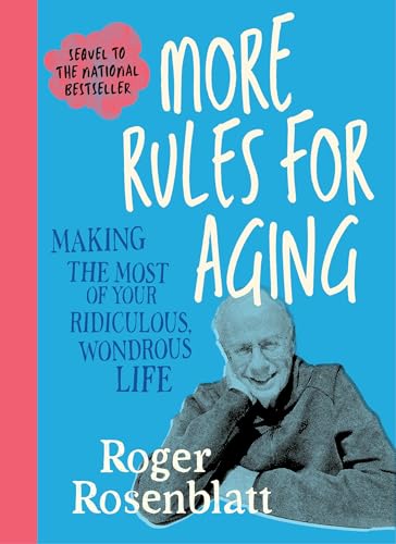 More Rules for Aging: Making the Most of Your Ridiculous, Wondrous Life