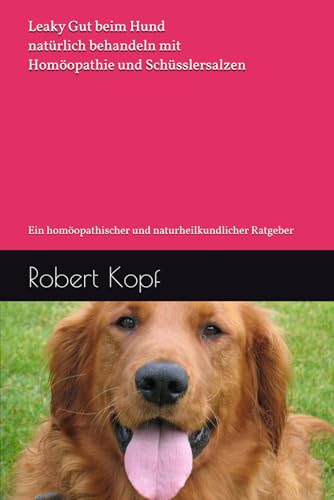 Leaky Gut beim Hund natürlich behandeln mit Homöopathie und Schüsslersalzen: Ein homöopathischer und naturheilkundlicher Ratgeber