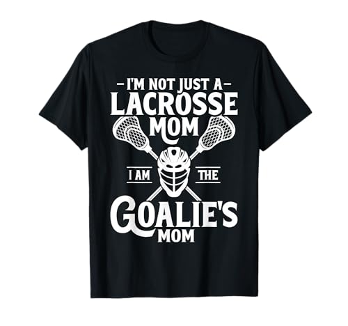 I'm Not Just A Lacrosse Mom I'm The Goalie's Mom Novelty T-Shirt