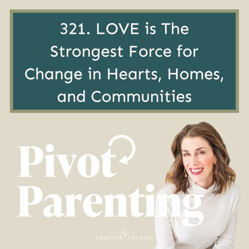 321. LOVE is The Strongest Force for Change in Hearts, Homes, and Communities