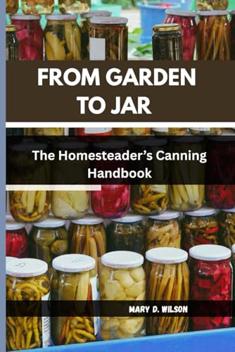 FROM GARDEN TO JAR: The Homesteader’s Canning Handbook FROM GARDEN TO JAR: The Homesteader’s Canning Handbook