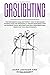 Gaslighting: The Narcissistic Gaslight Effect. How to Recognize Manipulative and Emotionally Abusive Narcissist with His Favorite Tools. Recovery and Heal from Emotional Abuse and Toxic Relationships