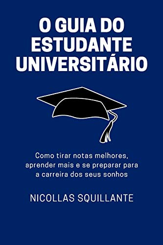 O Guia do Estudante Universitário: Como tirar notas melhores, aprender mais e se preparar para a carreira dos seus sonhos (Portuguese Edition)