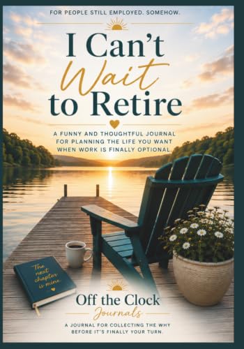 I Can't Wait to Retire: A Funny and Thoughtful Journal for Planning the Life You Want When Work Is Finally Optional
