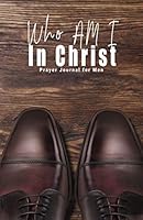 Who Am I In Christ: Prayer Journal for Men 1953759033 Book Cover