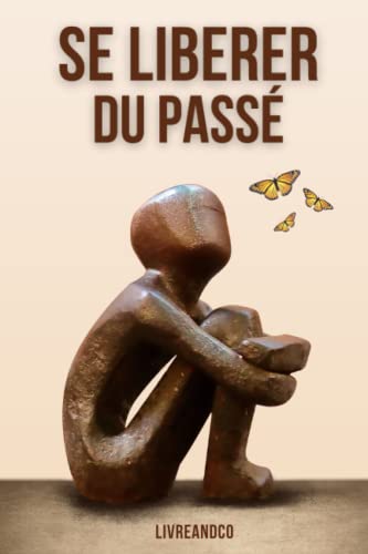 Se libérer du passé: Surmonter les traumatismes et les expérience...