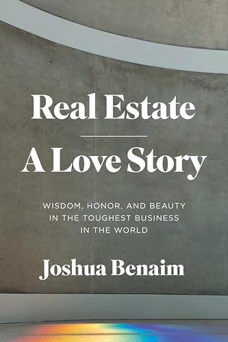 Real Estate, A Love Story: Wisdom, Honor, and Beauty in the Toughest Business in the World