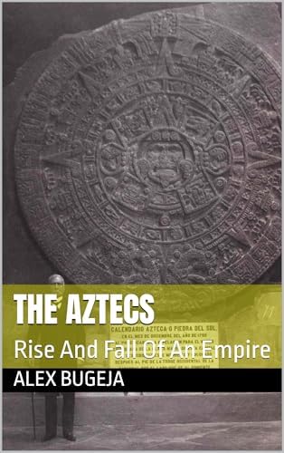 The Aztecs: Rise And Fall Of An Empire eBook : Bugeja, Alex: Amazon.co.uk: Kindle Store