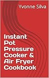 Instant Pot Pressure Cooker & Air Fryer Cookbook