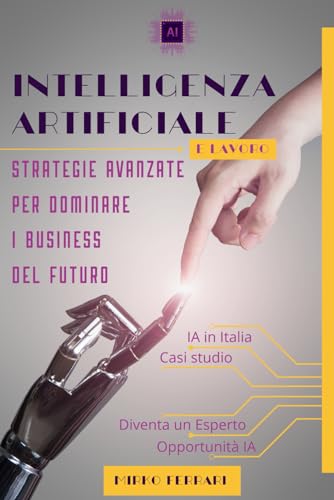 Intelligenza Artificiale e Lavoro: Strategie Avanzate per dominare i Business del Futuro (Italian Edition)
