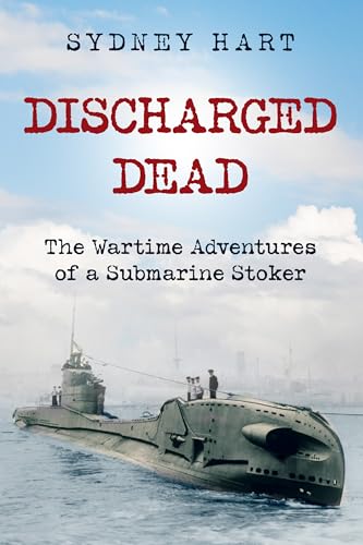 Discharged Dead: The Wartime Adventures of a Submarine Stoker (Submarine Warfare in World War Two) (English Edition) - Hart, Sydney