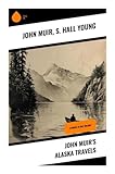 John Muir's Alaska Travels: 4 Books in One Volume