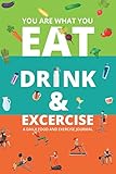 YOU ARE WHAT YOU EAT DRINK & EXERCISE: Be Healthy, A Daily Food and Exercise Journal to Help You Become the Best Version of Yourself, (60 Days Meal and Activity Tracker)
