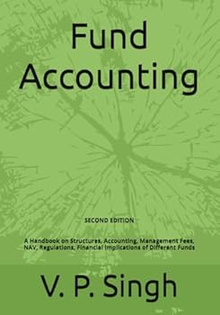 Fund Accounting: A Handbook on Structures, Accounting, Management Fees, NAV, Regulations, Financial Implications of Different Funds (2nd Edition)