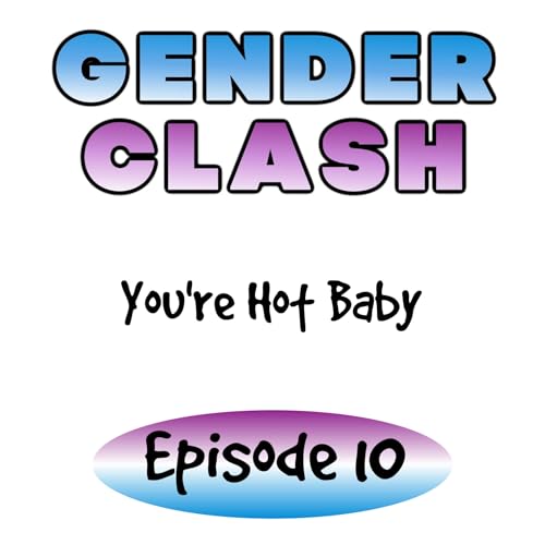 Gender Clash 10: You&rsquo;re Hot Baby