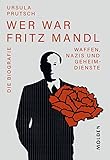 Wer war Fritz Mandl: Waffen, Nazis und Geheimdienste. Die Biografie - Ursula Prutsch 