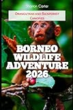  Borneo Wildlife Adventure 2026: Orangutans and Rainforest Canopies: 19 (2026 Travel, Vacation and Tour Guides)