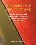 Gespräch mit der Leinwand: Von der Idee zum Bild – Inspiration, Zweifel und der kreative Prozess des Malens