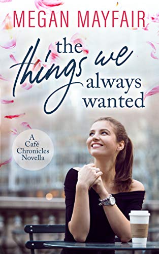 The Things We Always Wanted: A romantic novella prequel to the Café Chronicles series by [Megan Mayfair]